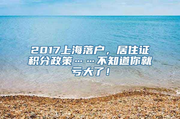 2017上海落户，居住证积分政策……不知道你就亏大了！