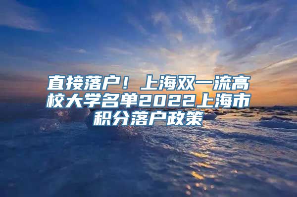 直接落户！上海双一流高校大学名单2022上海市积分落户政策