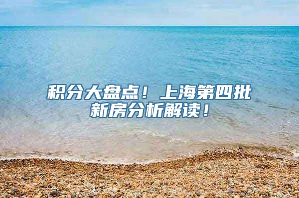 积分大盘点！上海第四批新房分析解读！