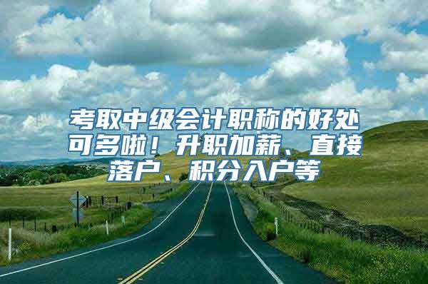 考取中级会计职称的好处可多啦！升职加薪、直接落户、积分入户等