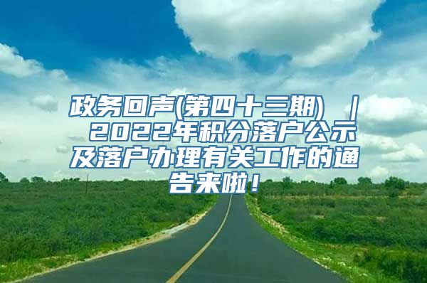 政务回声(第四十三期) ｜ 2022年积分落户公示及落户办理有关工作的通告来啦！