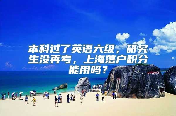 本科过了英语六级，研究生没再考，上海落户积分能用吗？