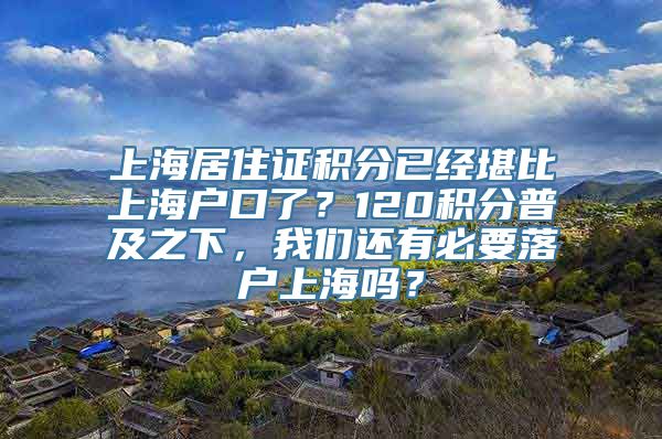 上海居住证积分已经堪比上海户口了？120积分普及之下，我们还有必要落户上海吗？