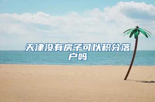 天津没有房子可以积分落户吗