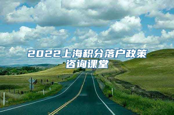 2022上海积分落户政策咨询课堂