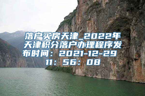 落户买房天津_2022年天津积分落户办理程序发布时间：2021-12-29 11：56：08