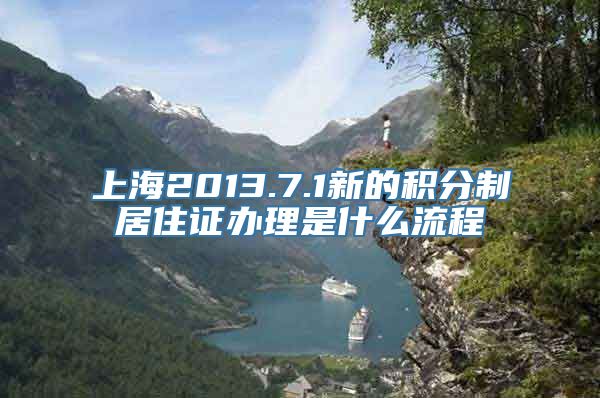 上海2013.7.1新的积分制居住证办理是什么流程