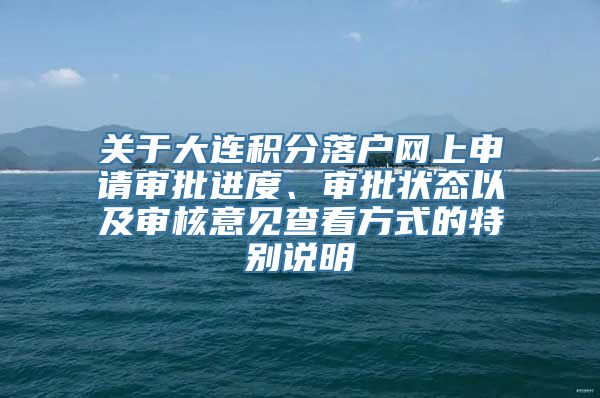 关于大连积分落户网上申请审批进度、审批状态以及审核意见查看方式的特别说明