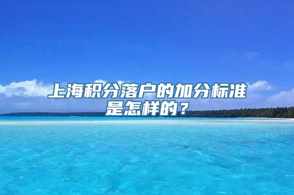 上海积分落户的加分标准是怎样的？