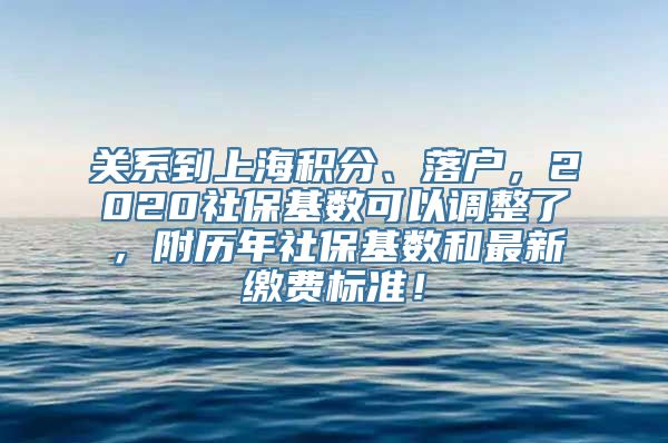 关系到上海积分、落户，2020社保基数可以调整了，附历年社保基数和最新缴费标准！