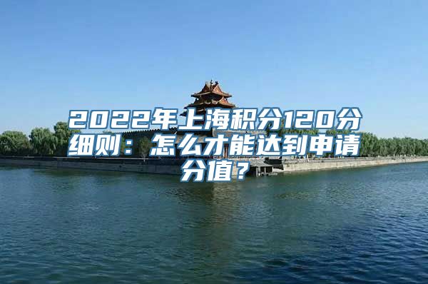 2022年上海积分120分细则：怎么才能达到申请分值？