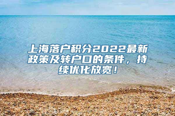 上海落户积分2022最新政策及转户口的条件，持续优化放宽！