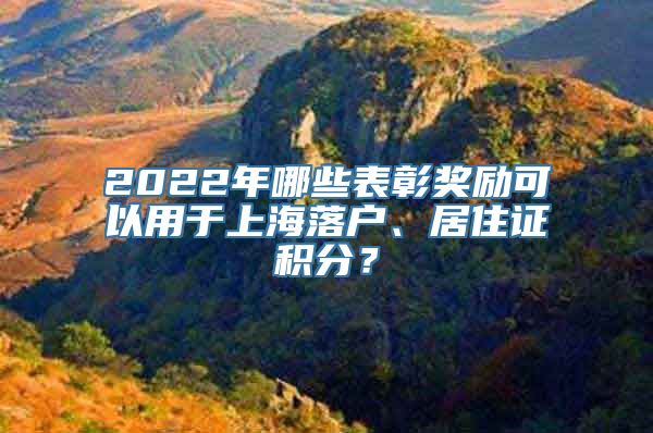 2022年哪些表彰奖励可以用于上海落户、居住证积分？