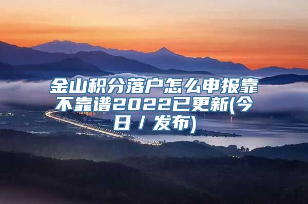 金山积分落户怎么申报靠不靠谱2022已更新(今日／发布)