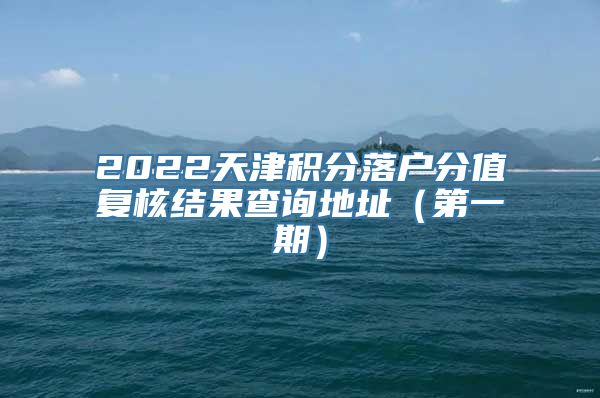 2022天津积分落户分值复核结果查询地址（第一期）