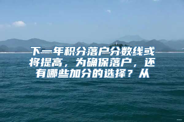 下一年积分落户分数线或将提高，为确保落户，还有哪些加分的选择？从