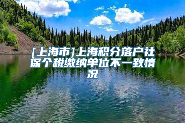 [上海市]上海积分落户社保个税缴纳单位不一致情况