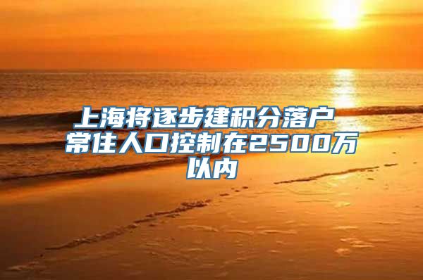 上海将逐步建积分落户 常住人口控制在2500万以内