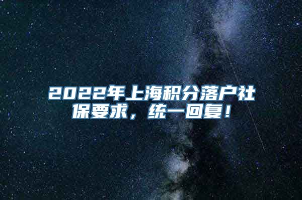 2022年上海积分落户社保要求，统一回复！