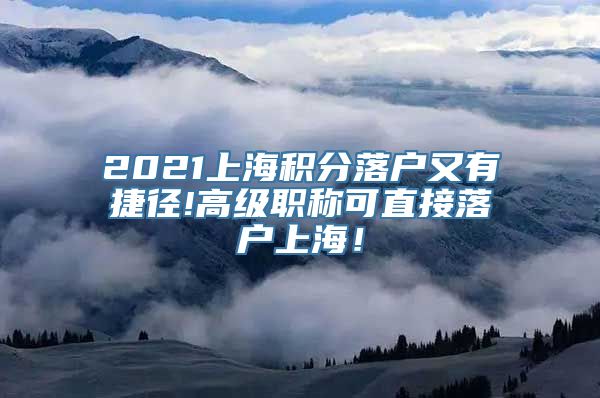 2021上海积分落户又有捷径!高级职称可直接落户上海！