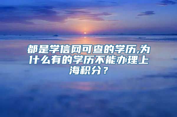 都是学信网可查的学历,为什么有的学历不能办理上海积分？