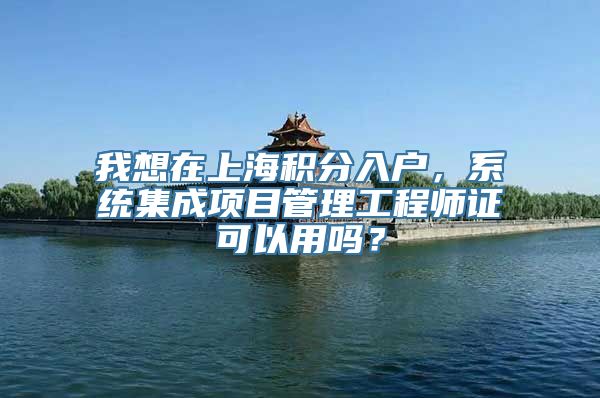 我想在上海积分入户，系统集成项目管理工程师证可以用吗？