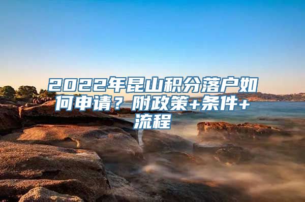 2022年昆山积分落户如何申请？附政策+条件+流程