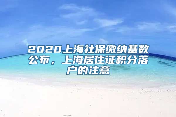 2020上海社保缴纳基数公布，上海居住证积分落户的注意