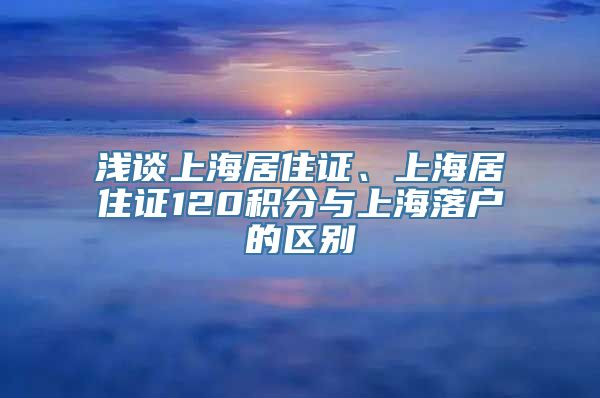 浅谈上海居住证、上海居住证120积分与上海落户的区别