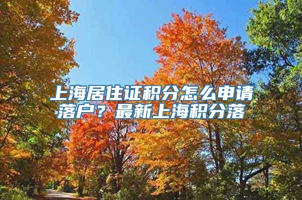 上海居住证积分怎么申请落户？最新上海积分落