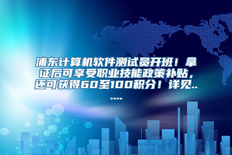 浦东计算机软件测试员开班！拿证后可享受职业技能政策补贴，还可获得60至100积分！详见......