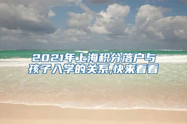 2021年上海积分落户与孩子入学的关系,快来看看