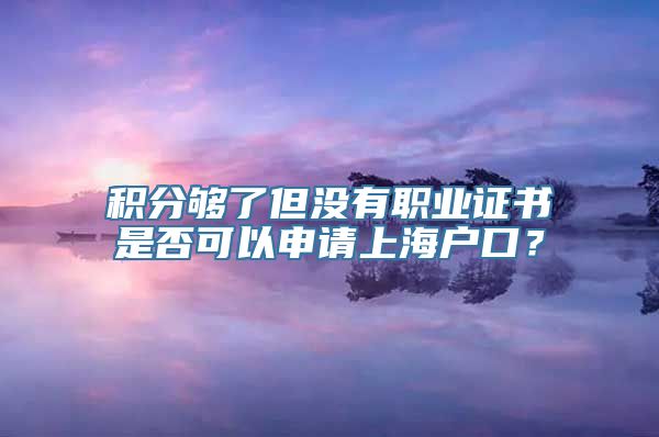 积分够了但没有职业证书是否可以申请上海户口？