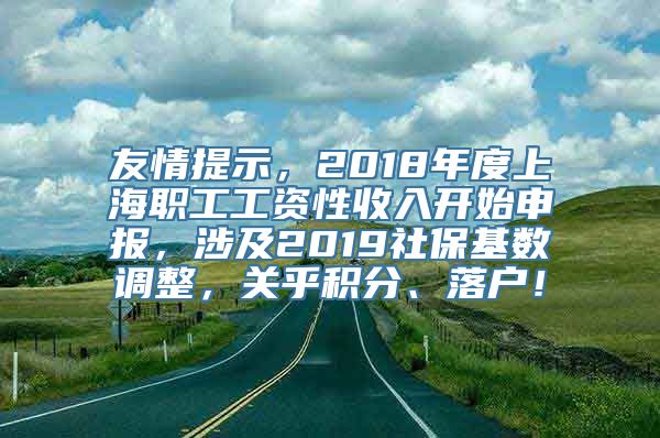 友情提示，2018年度上海职工工资性收入开始申报，涉及2019社保基数调整，关乎积分、落户！