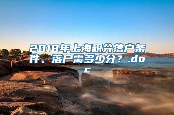 2018年上海积分落户条件、落户需多少分？.doc