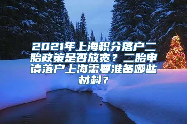 2021年上海积分落户二胎政策是否放宽？二胎申请落户上海需要准备哪些材料？