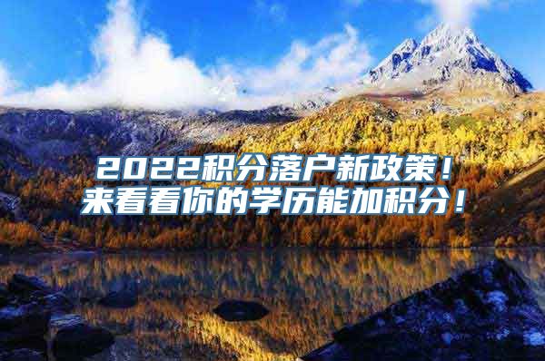 2022积分落户新政策！来看看你的学历能加积分！