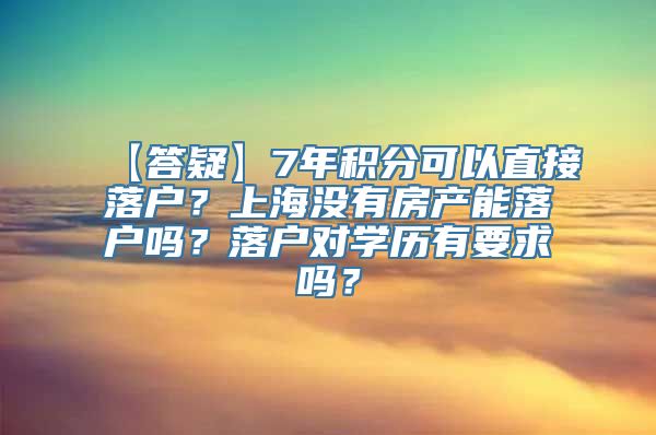 【答疑】7年积分可以直接落户？上海没有房产能落户吗？落户对学历有要求吗？