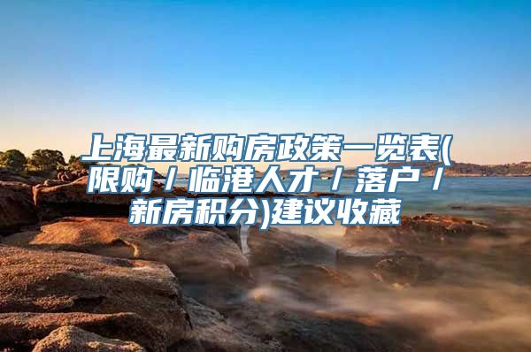 上海最新购房政策一览表(限购／临港人才／落户／新房积分)建议收藏