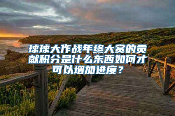 球球大作战年终大赏的贡献积分是什么东西如何才可以增加进度？