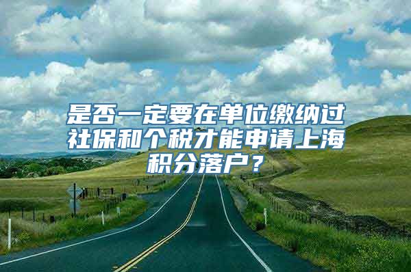 是否一定要在单位缴纳过社保和个税才能申请上海积分落户？