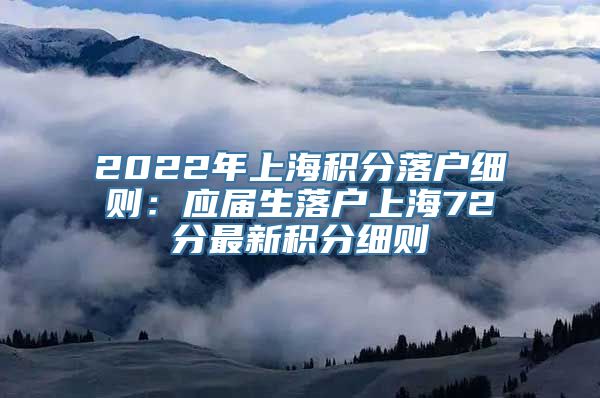 2022年上海积分落户细则：应届生落户上海72分最新积分细则