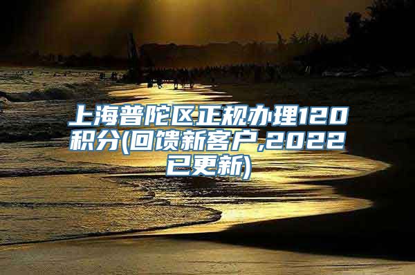 上海普陀区正规办理120积分(回馈新客户,2022已更新)