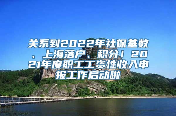 关系到2022年社保基数、上海落户、积分！2021年度职工工资性收入申报工作启动啦