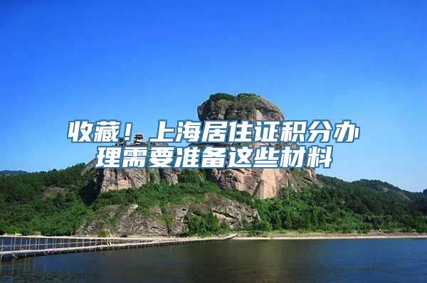 收藏！上海居住证积分办理需要准备这些材料