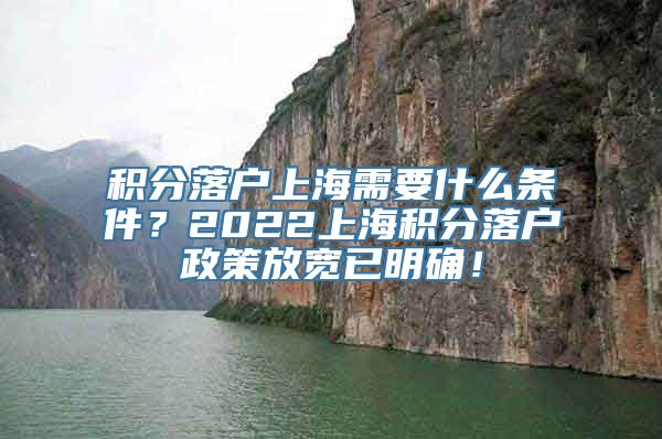 积分落户上海需要什么条件？2022上海积分落户政策放宽已明确！