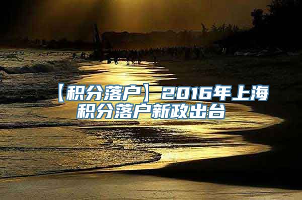 【积分落户】2016年上海积分落户新政出台