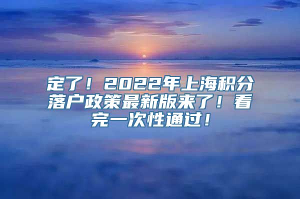 定了！2022年上海积分落户政策最新版来了！看完一次性通过！