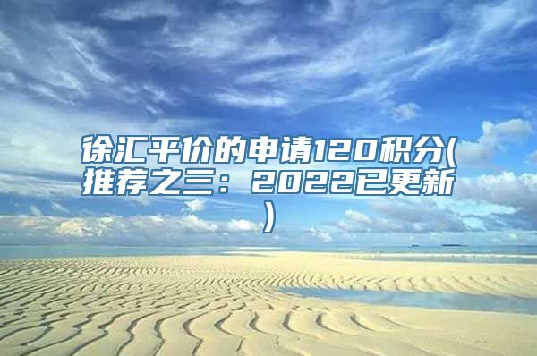 徐汇平价的申请120积分(推荐之三：2022已更新)