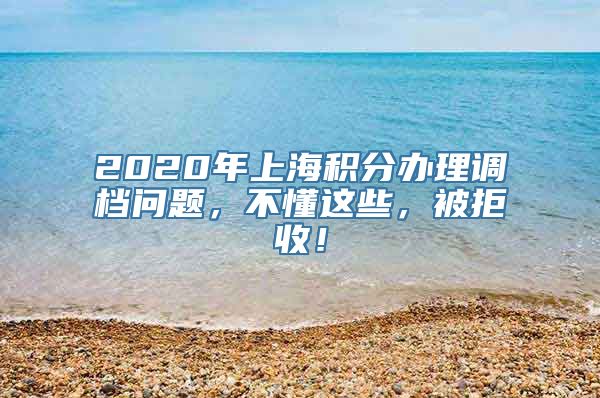 2020年上海积分办理调档问题，不懂这些，被拒收！